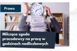 Milcząca zgoda pracodawcy na pracę w godzinach nadliczbowych